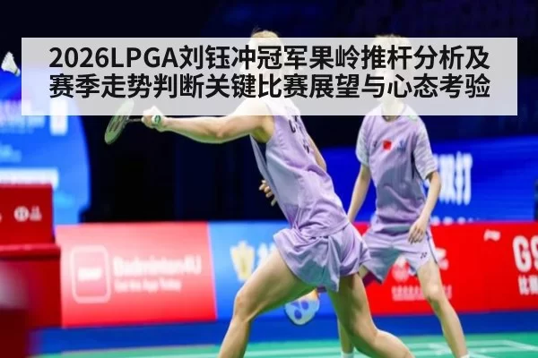 2026LPGA刘钰冲冠军果岭推杆分析及赛季走势判断关键比赛展望与心态考验